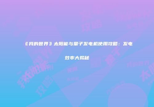 《我的世界》太阳能与量子发电机使用攻略：发电效率大揭秘
