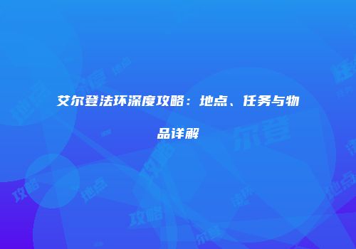 艾尔登法环深度攻略：地点、任务与物品详解