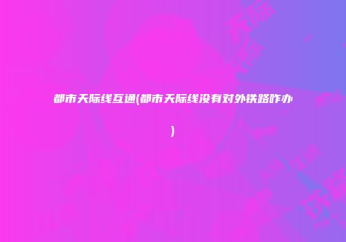 都市天际线互通(都市天际线没有对外铁路咋办)