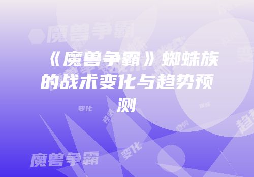《魔兽争霸》蜘蛛族的战术变化与趋势预测
