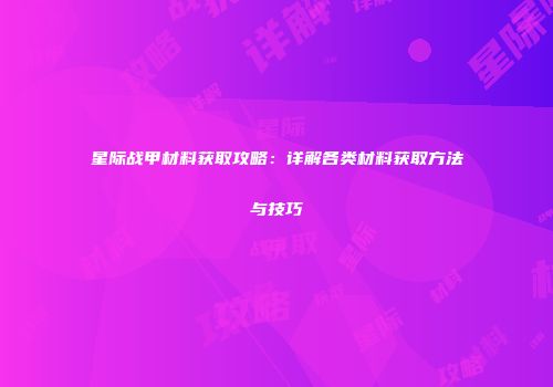星际战甲材料获取攻略：详解各类材料获取方法与技巧