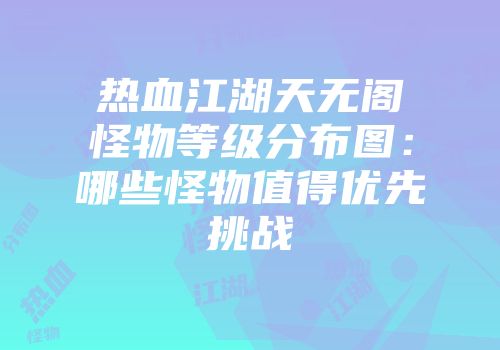 热血江湖天无阁怪物等级分布图：哪些怪物值得优先挑战