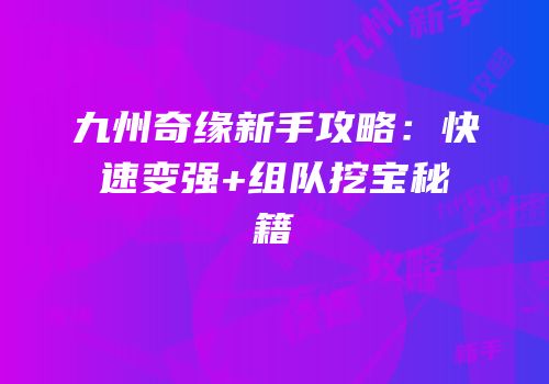 九州奇缘新手攻略：快速变强+组队挖宝秘籍