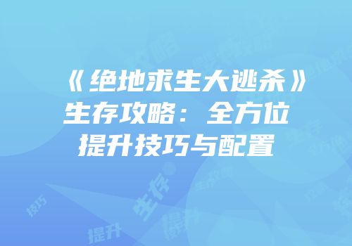 《绝地求生大逃杀》生存攻略：全方位提升技巧与配置