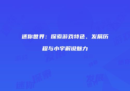 迷你世界：探索游戏特色、发展历程与小宇解说魅力