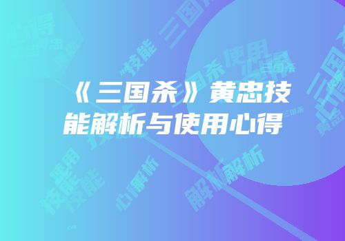 《三国杀》黄忠技能解析与使用心得