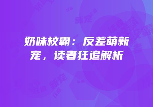 奶味校霸：反差萌新宠，读者狂追解析