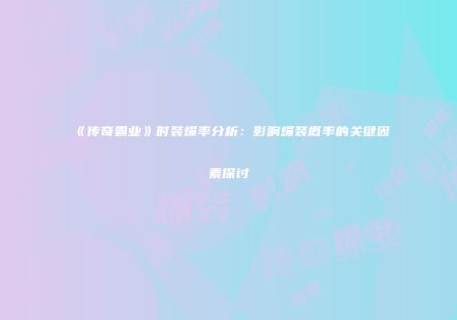 《传奇霸业》时装爆率分析：影响爆装概率的关键因素探讨