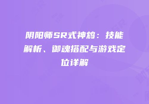 阴阳师SR式神鸩：技能解析、御魂搭配与游戏定位详解