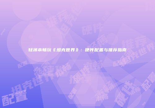轻薄本畅玩《坦克世界》：硬件配置与推荐指南