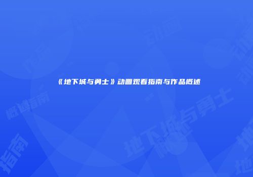 《地下城与勇士》动画观看指南与作品概述
