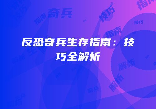 反恐奇兵生存指南：技巧全解析