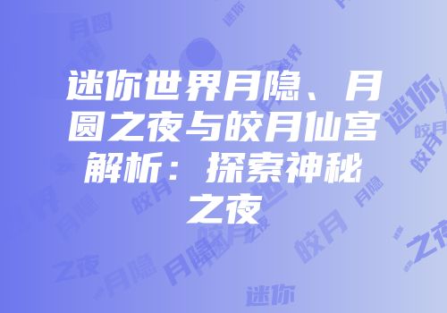 迷你世界月隐、月圆之夜与皎月仙宫解析：探索神秘之夜