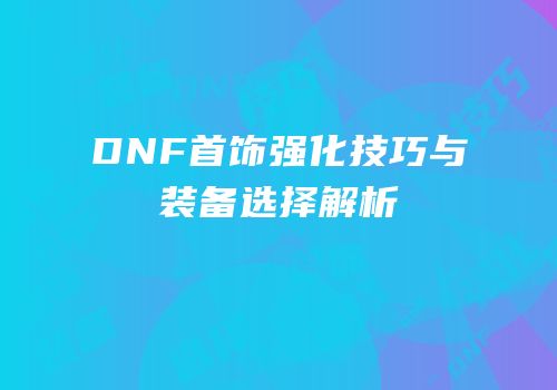 DNF首饰强化技巧与装备选择解析