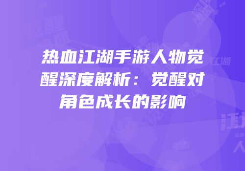 热血江湖手游人物觉醒深度解析：觉醒对角色成长的影响