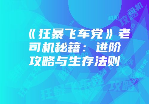 《狂暴飞车党》老司机秘籍：进阶攻略与生存法则