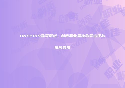 DNF2019称号解析：剑帝职业最佳称号选择与排名总结