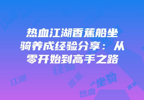 热血江湖香蕉船坐骑养成经验分享：从零开始到高手之路