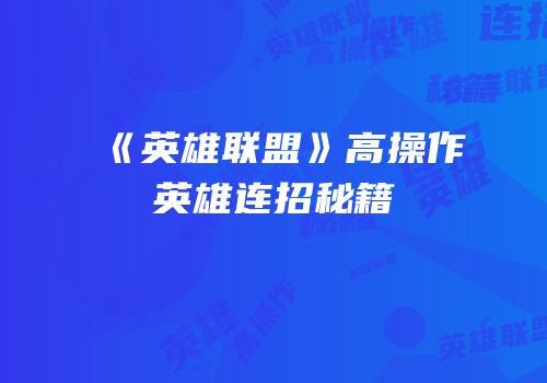 《英雄联盟》高操作英雄连招秘籍