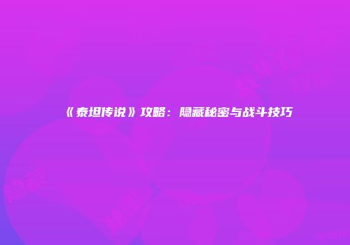 《泰坦传说》攻略：隐藏秘密与战斗技巧