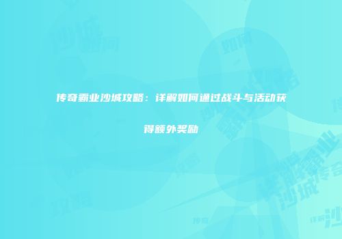 传奇霸业沙城攻略：详解如何通过战斗与活动获得额外奖励