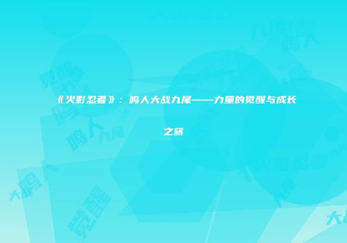 《火影忍者》：鸣人大战九尾——力量的觉醒与成长之旅