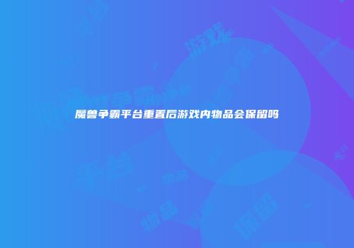 魔兽争霸平台重置后游戏内物品会保留吗