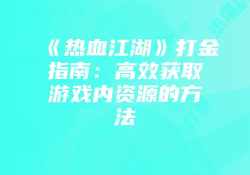 《热血江湖》打金指南：高效获取游戏内资源的方法