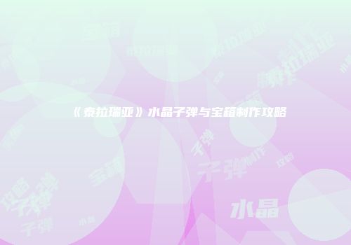 《泰拉瑞亚》水晶子弹与宝箱制作攻略