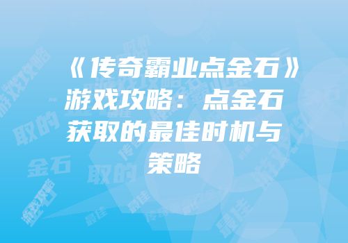 《传奇霸业点金石》游戏攻略：点金石获取的最佳时机与策略