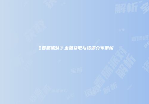 《香肠派对》宝箱获取与资源分布解析