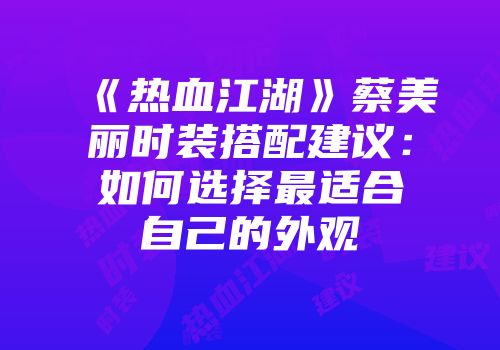 《热血江湖》蔡美丽时装搭配建议：如何选择最适合自己的外观