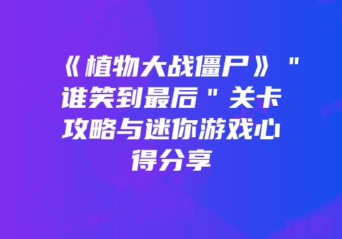 《植物大战僵尸》＂谁笑到最后＂关卡攻略与迷你游戏心得分享