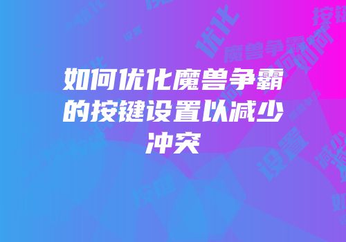 如何优化魔兽争霸的按键设置以减少冲突