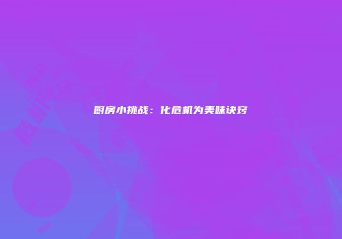 厨房小挑战：化危机为美味诀窍