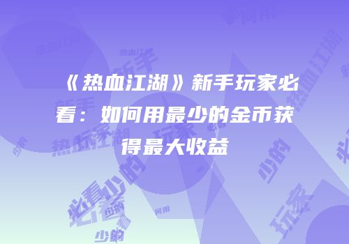 《热血江湖》新手玩家必看：如何用最少的金币获得最大收益