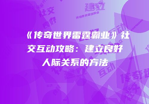 《传奇世界雷霆霸业》社交互动攻略：建立良好人际关系的方法