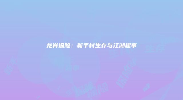 龙脊探险：新手村生存与江湖趣事