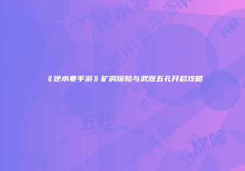《逆水寒手游》矿洞探险与武器五孔开启攻略