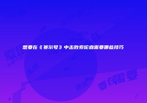 想要在《赛尔号》中击败索伦森需要哪些技巧