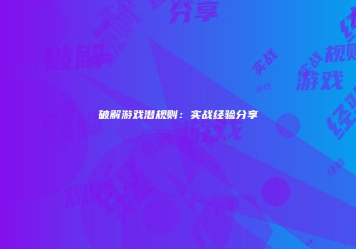破解游戏潜规则：实战经验分享