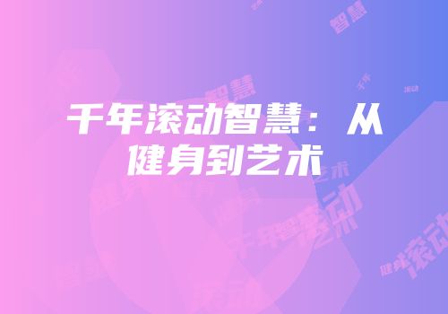 千年滚动智慧：从健身到艺术