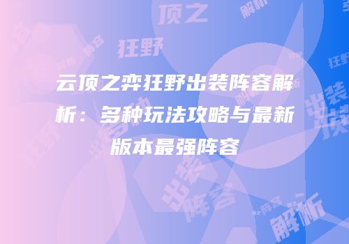 云顶之弈狂野出装阵容解析：多种玩法攻略与最新版本最强阵容