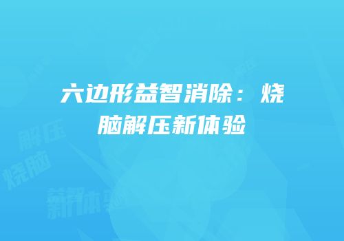 六边形益智消除：烧脑解压新体验