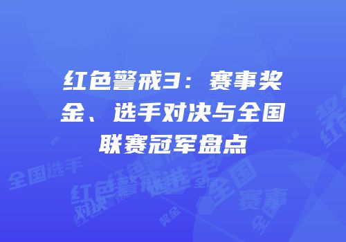 红色警戒3：赛事奖金、选手对决与全国联赛冠军盘点