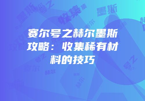 赛尔号之赫尔墨斯攻略：收集稀有材料的技巧