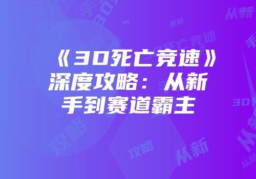 《3D死亡竞速》深度攻略：从新手到赛道霸主
