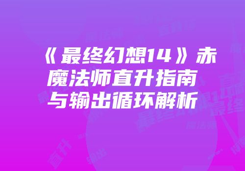 《最终幻想14》赤魔法师直升指南与输出循环解析