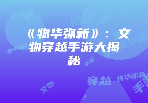 《物华弥新》：文物穿越手游大揭秘