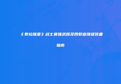 《泰拉瑞亚》战士最强武器及四职业顶级装备指南